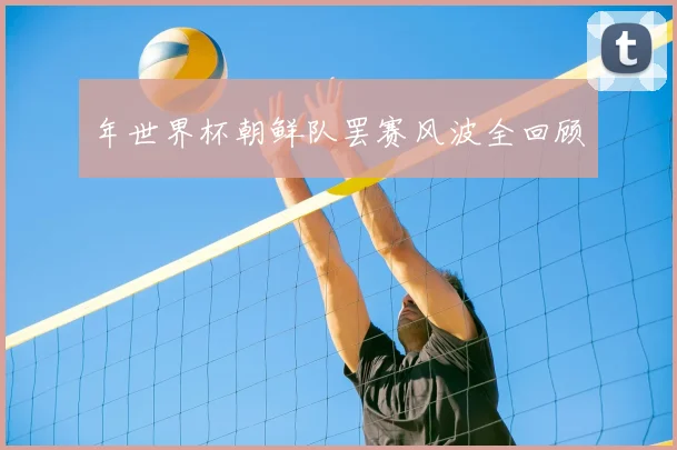 年世界杯朝鲜队罢赛风波全回顾