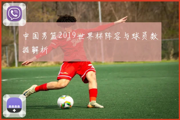 中国男篮2019世界杯阵容与球员数据解析