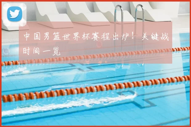 中国男篮世界杯赛程出炉！关键战时间一览