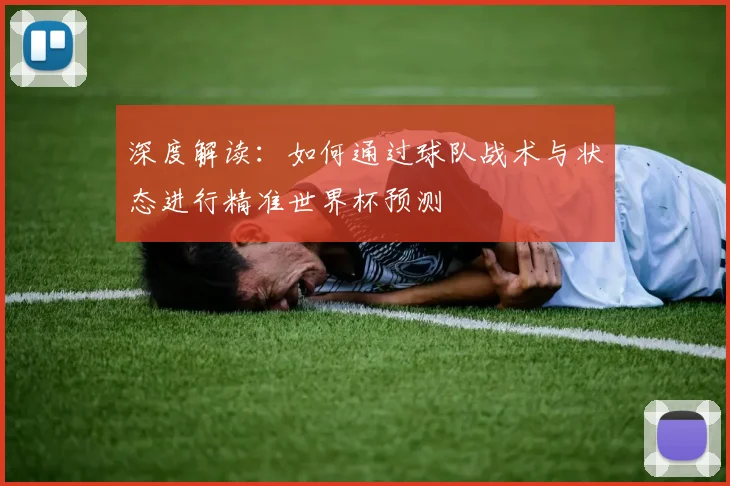 深度解读:如何通过球队战术与状态进行精准世界杯预测