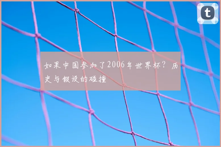 如果中国参加了2006年世界杯?历史与假设的碰撞