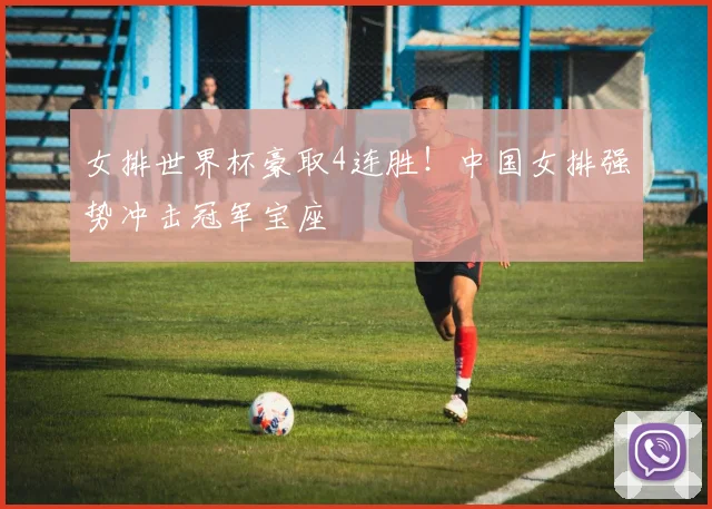女排世界杯豪取4连胜！中国女排强势冲击冠军宝座