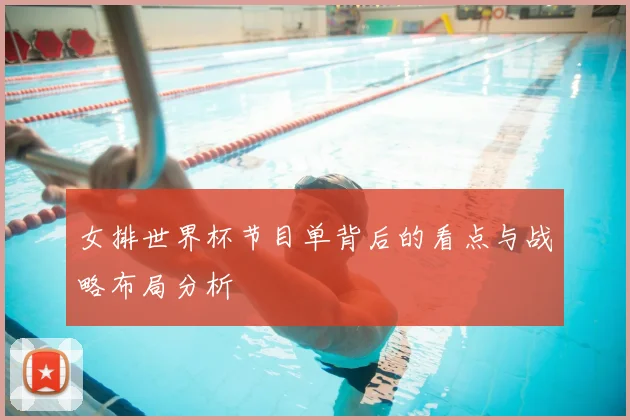 女排世界杯节目单背后的看点与战略布局分析