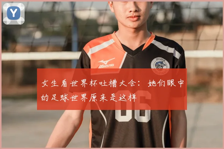 女生看世界杯吐槽大会：她们眼中的足球世界原来是这样