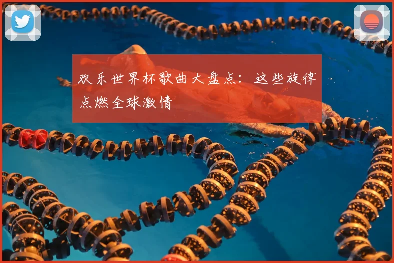 欢乐世界杯歌曲大盘点：这些旋律点燃全球激情