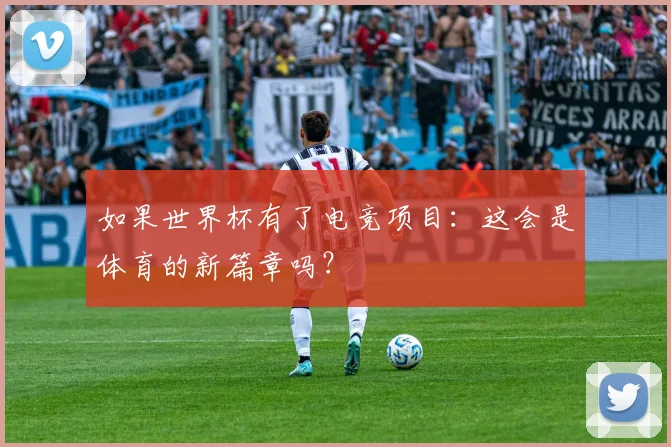 如果世界杯有了电竞项目：这会是体育的新篇章吗？