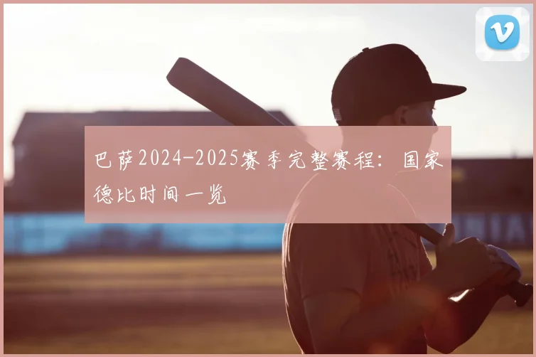 巴萨2024-2025赛季完整赛程：国家德比时间一览
