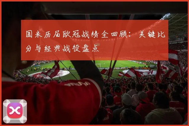 国米历届欧冠战绩全回顾：关键比分与经典战役盘点