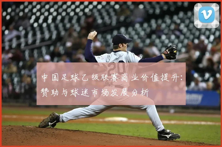 中国足球乙级联赛商业价值提升：赞助与球迷市场发展分析