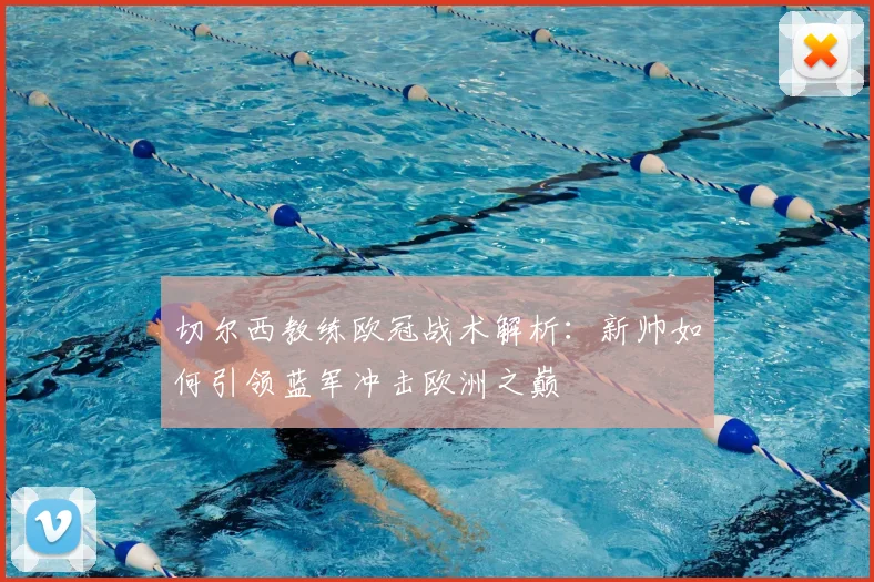 切尔西教练欧冠战术解析：新帅如何引领蓝军冲击欧洲之巅