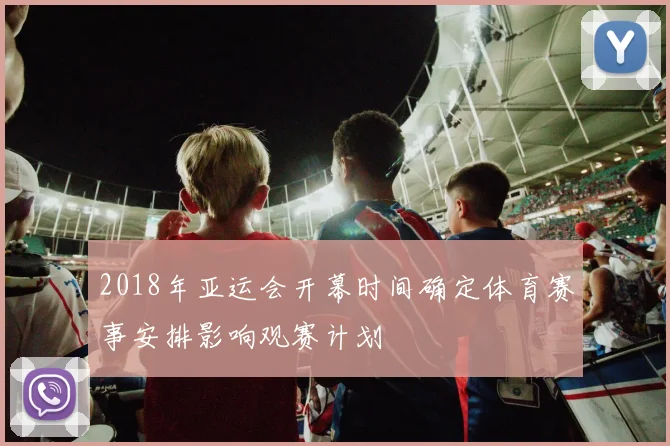 2018年亚运会开幕时间确定体育赛事安排影响观赛计划