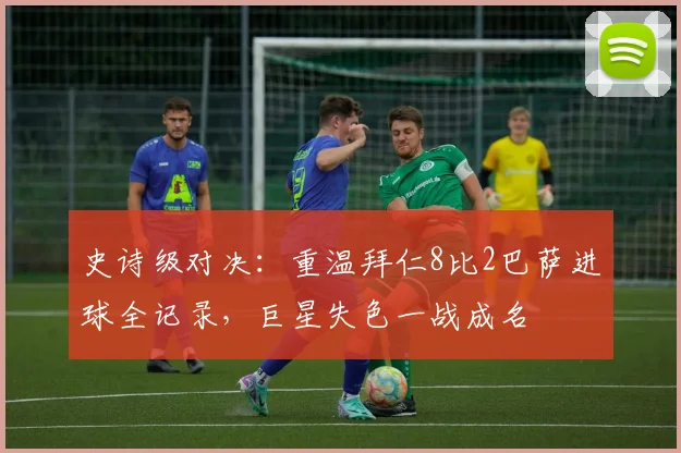 史诗级对决：重温拜仁8比2巴萨进球全记录，巨星失色一战成名