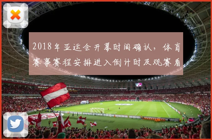 2018年亚运会开幕时间确认，体育赛事赛程安排进入倒计时及观赛看点
