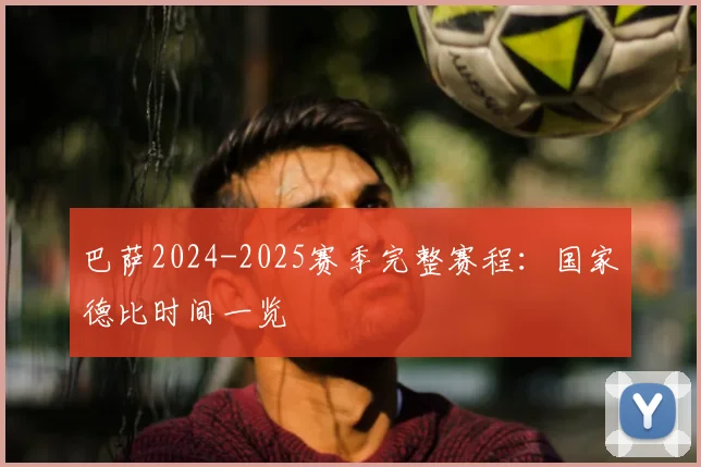 巴萨2024-2025赛季完整赛程：国家德比时间一览